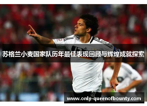 苏格兰小麦国家队历年最佳表现回顾与辉煌成就探索