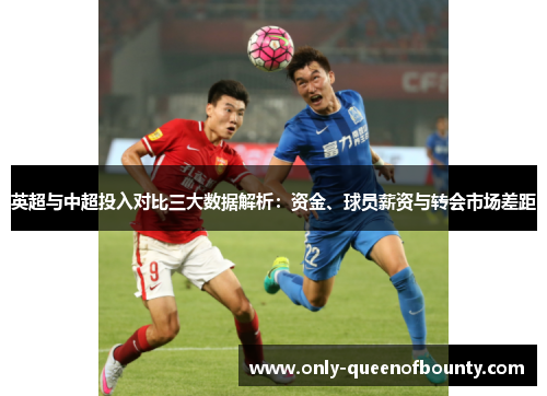 英超与中超投入对比三大数据解析：资金、球员薪资与转会市场差距