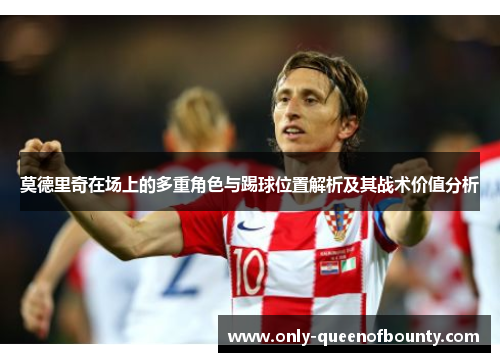 莫德里奇在场上的多重角色与踢球位置解析及其战术价值分析