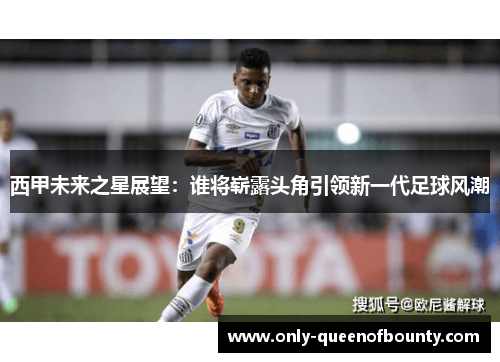 西甲未来之星展望：谁将崭露头角引领新一代足球风潮