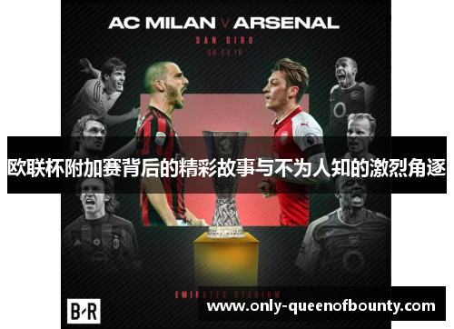 欧联杯附加赛背后的精彩故事与不为人知的激烈角逐