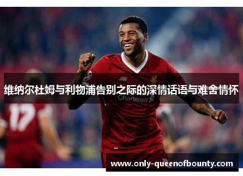 维纳尔杜姆与利物浦告别之际的深情话语与难舍情怀