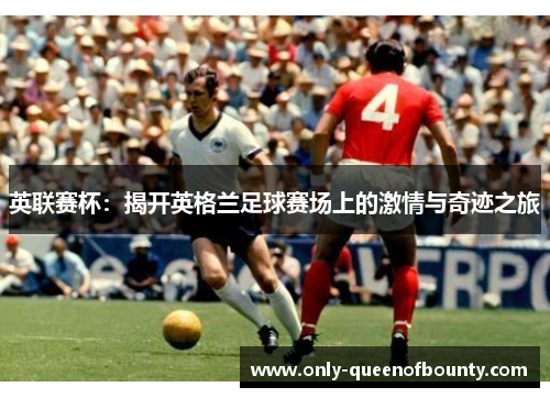 英联赛杯：揭开英格兰足球赛场上的激情与奇迹之旅