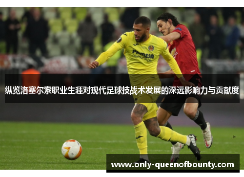 纵览洛塞尔索职业生涯对现代足球技战术发展的深远影响力与贡献度