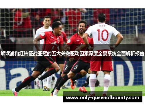 解读浦和红钻征战亚冠的五大关键驱动因素深度全景系统全面解析报告