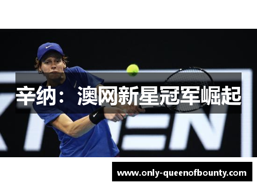 辛纳:澳网新星冠军崛起 辛纳:澳网新星冠军崛起
