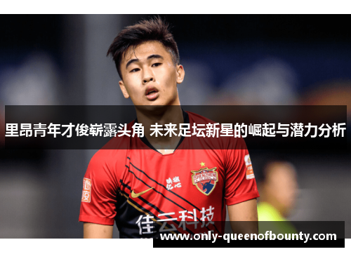 里昂青年才俊崭露头角 未来足坛新星的崛起与潜力分析
