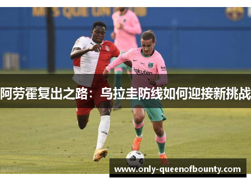 阿劳霍复出之路：乌拉圭防线如何迎接新挑战
