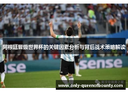 阿根廷晋级世界杯的关键因素分析与背后战术策略解读