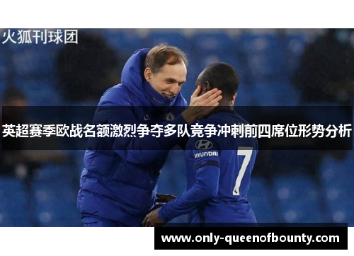 英超赛季欧战名额激烈争夺多队竞争冲刺前四席位形势分析