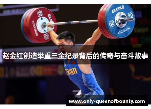 赵金红创造举重三金纪录背后的传奇与奋斗故事