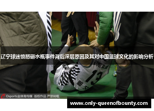 辽宁球迷愤怒砸水瓶事件背后深层原因及其对中国篮球文化的影响分析