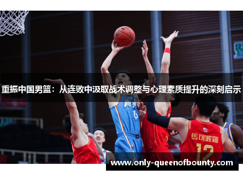 重振中国男篮：从连败中汲取战术调整与心理素质提升的深刻启示