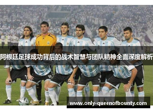 阿根廷足球成功背后的战术智慧与团队精神全面深度解析