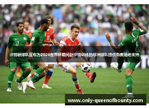 沙特联球队宣布为2026世界杯期间赴沙特训练的非洲球队提供免费场地支持