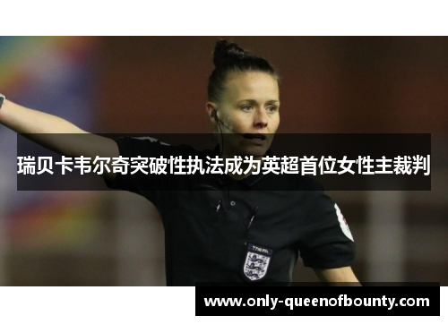 瑞贝卡韦尔奇突破性执法成为英超首位女性主裁判