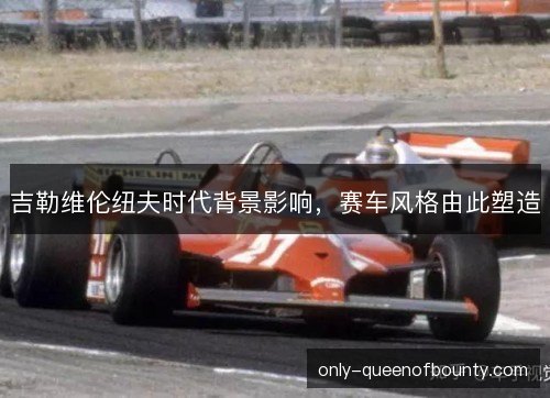 吉勒维伦纽夫时代背景影响，赛车风格由此塑造