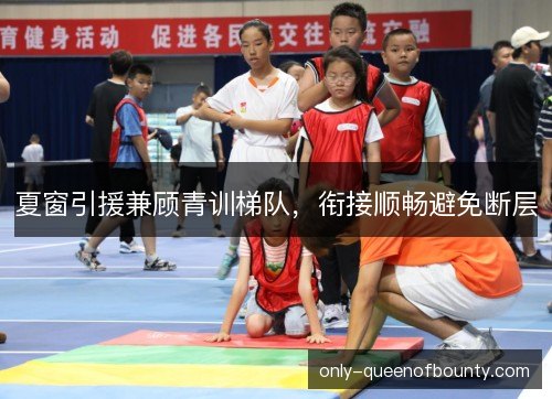 夏窗引援兼顾青训梯队，衔接顺畅避免断层
